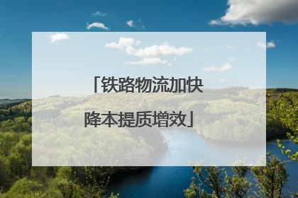 铁路物流加快降本提质增效